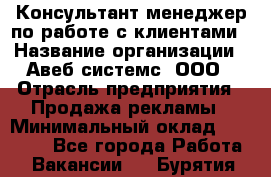 Консультант-менеджер по работе с клиентами › Название организации ­ Авеб системс, ООО › Отрасль предприятия ­ Продажа рекламы › Минимальный оклад ­ 17 000 - Все города Работа » Вакансии   . Бурятия респ.